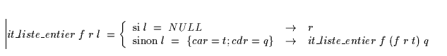 \begin{displaymath}
it\_liste\_entier \; f \; r \; l \; =
\left\{ \begin{array}
...
...\_liste\_entier \; f \; (
f \; r \; t)\; q\ \end{array}\right.\end{displaymath}